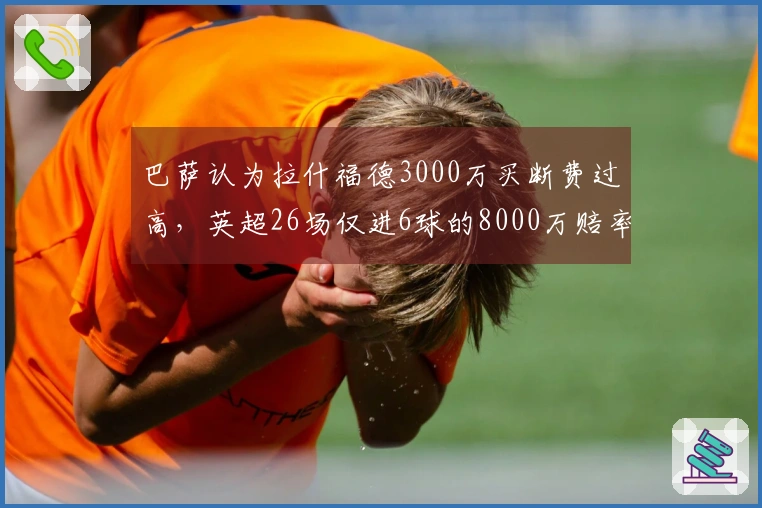 巴萨认为拉什福德3000万买断费过高，英超26场仅进6球的8000万赔率